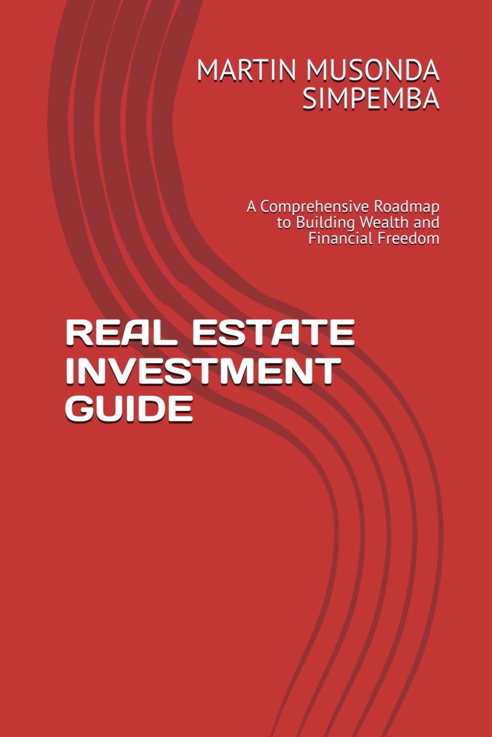 REAL ESTATE INVESTMENT GUIDE: A Comprehensive Roadmap to Building Wealth and Financial Freedom