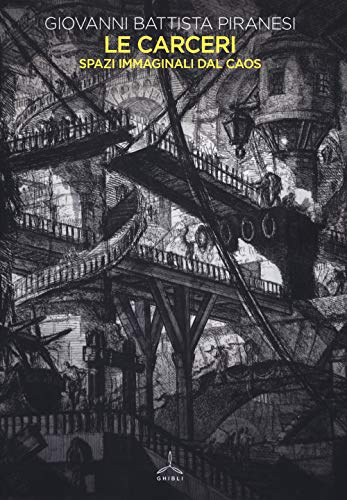 Le carceri. Spazi immaginali dal caos. Ediz. illustrat