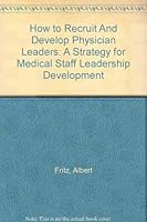 How to Recruit And Develop Physician Leaders: A Strategy for Medical Staff Leadership Development 1578393450 Book Cover