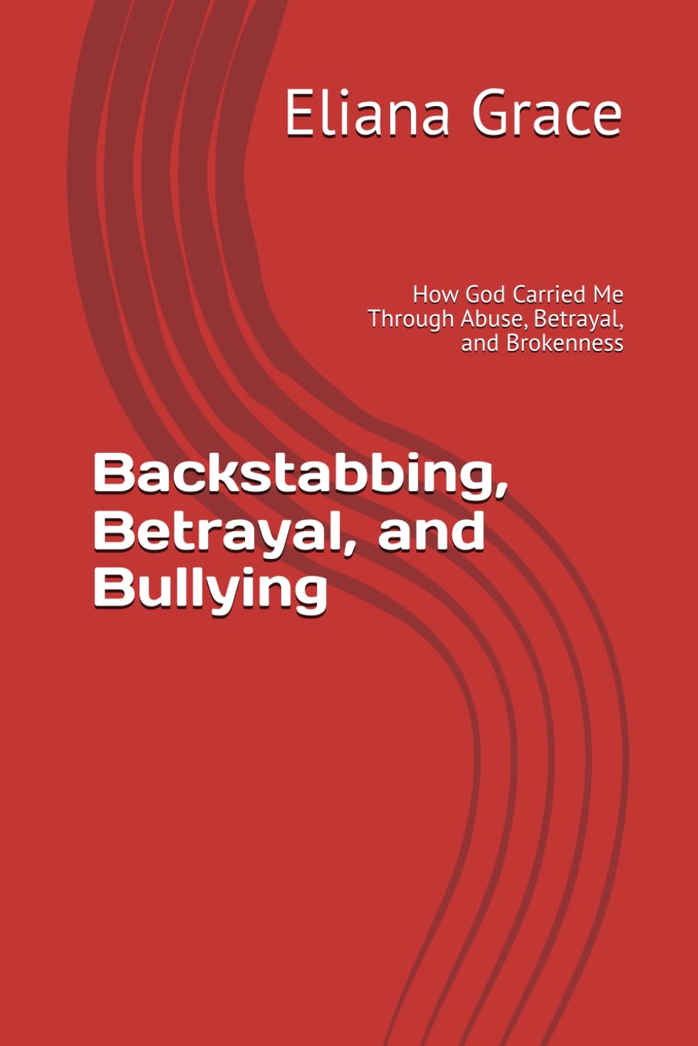Backstabbing, Betrayal, and Bullying: How God Carried Me Through Abuse, Betrayal, and Brokenness