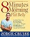 8 Minutes in the Morning to a Flat Belly: Lose Up to 6 Inches in Less than 4 Weeks--Guaranteed!