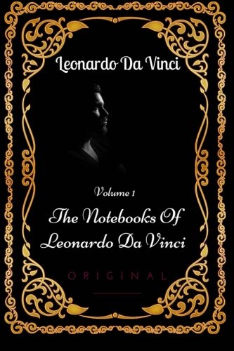 The Notebooks Of Leonardo Da Vinci - Volume 1: By Leonardo da Vinci - Illustrated