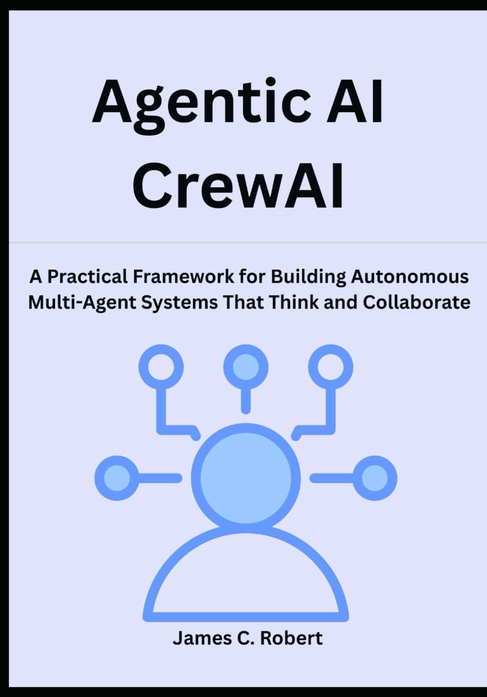 Agentic AI CrewAI: A Practical Framework for Building Autonomous Multi-Agent Systems That Think and Collaborate