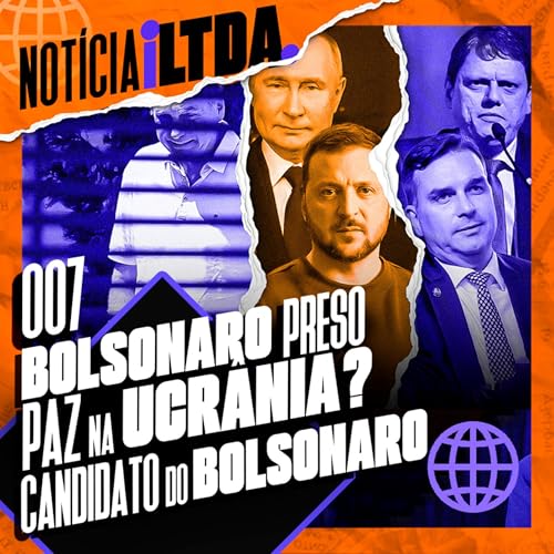 007 - BOLSONARO PRESO | PAZ NA UCRANIA? | O CANDIDATO DA DIREITA | e MAIS - NOTICIA iLTDA