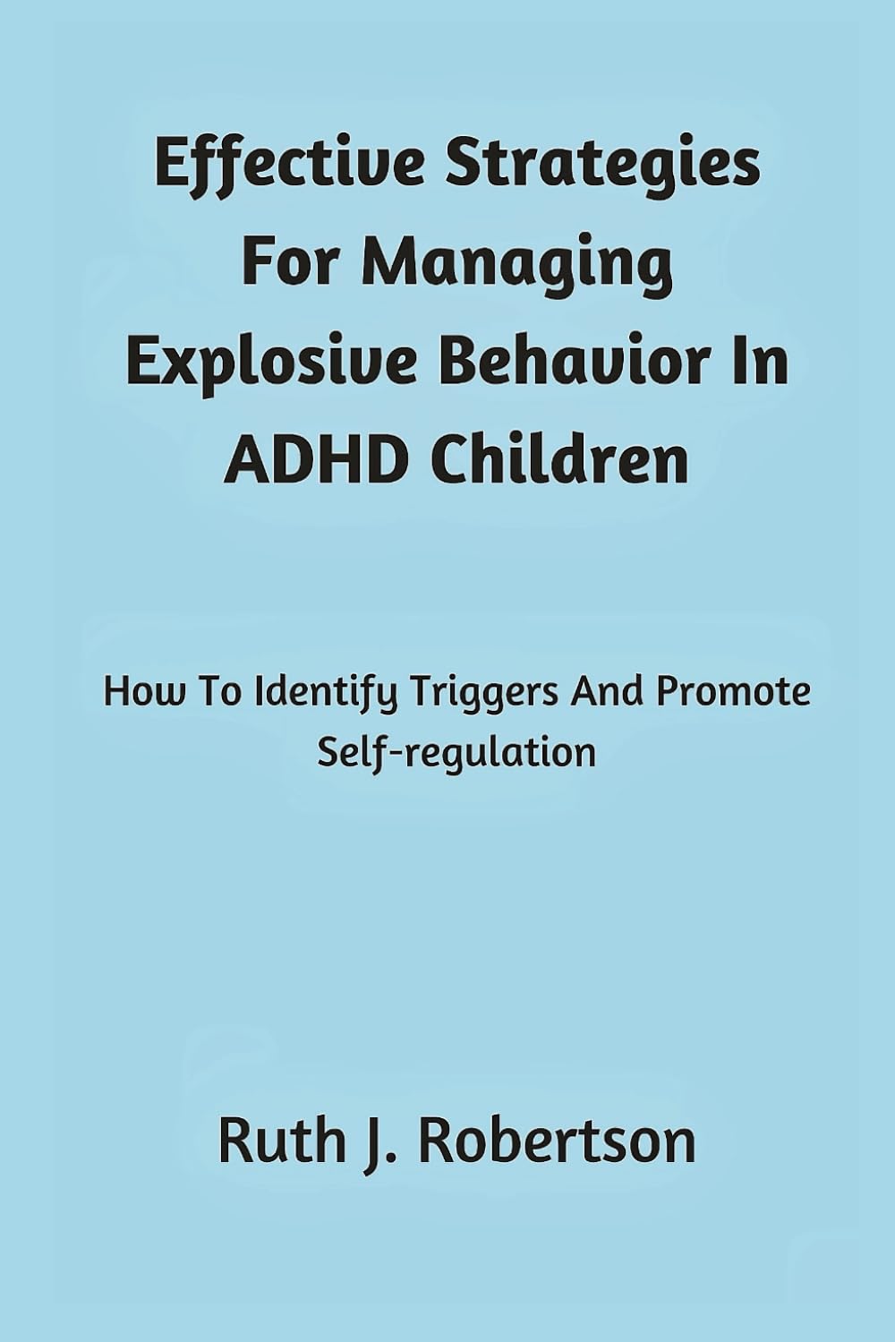 Effective Strategies For Managing Explosive Behavior In ADHD Children: How To Identify Triggers And Promote Self-Regulation