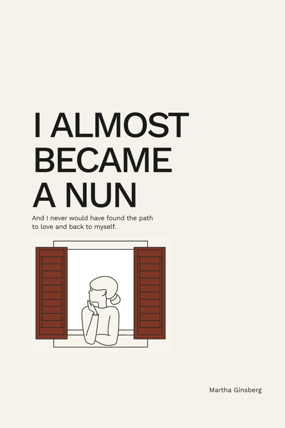 I ALMOST BECAME A NUN: And I never would have found the path to love and back to myself