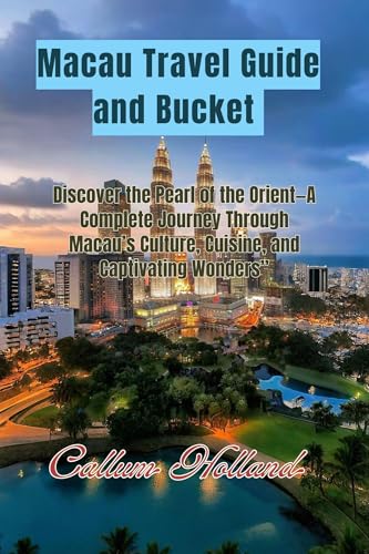 Macau Travel Guide and Bucket : Discover the Pearl of the Orient—A Complete Journey Through Macau’s Culture, Cuisine, and Captivating Wonders” (English Edition)