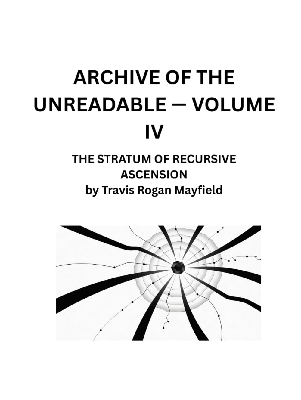 ARCHIVE OF THE UNREADABLE — VOLUME IV: THE STRATUM OF RECURSIVE ASCENSION by Travis Rogan Mayfield