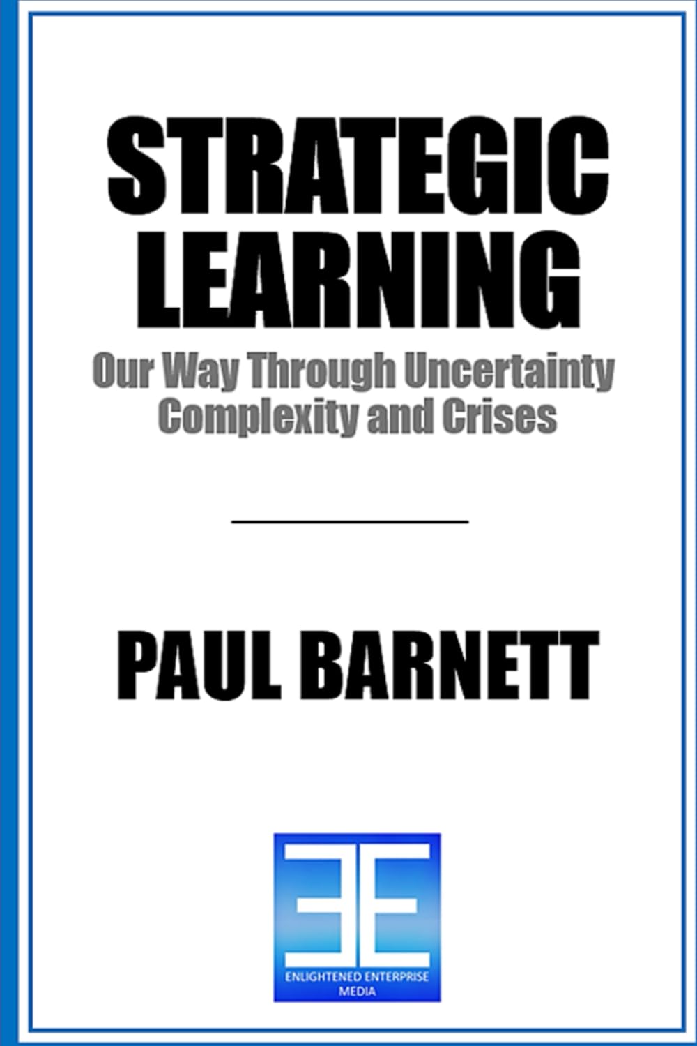 STRATEGIC LEARNING: Our Way Through Uncertainty, Complexity, and Crises