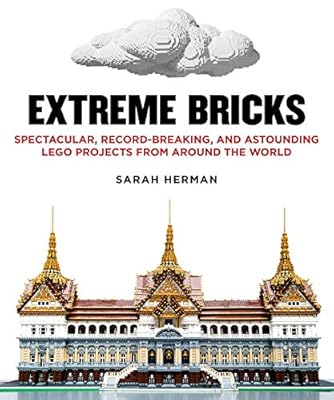 Extreme Bricks: Spectacular, Record-Breaking, and Astounding LEGO Projects from around