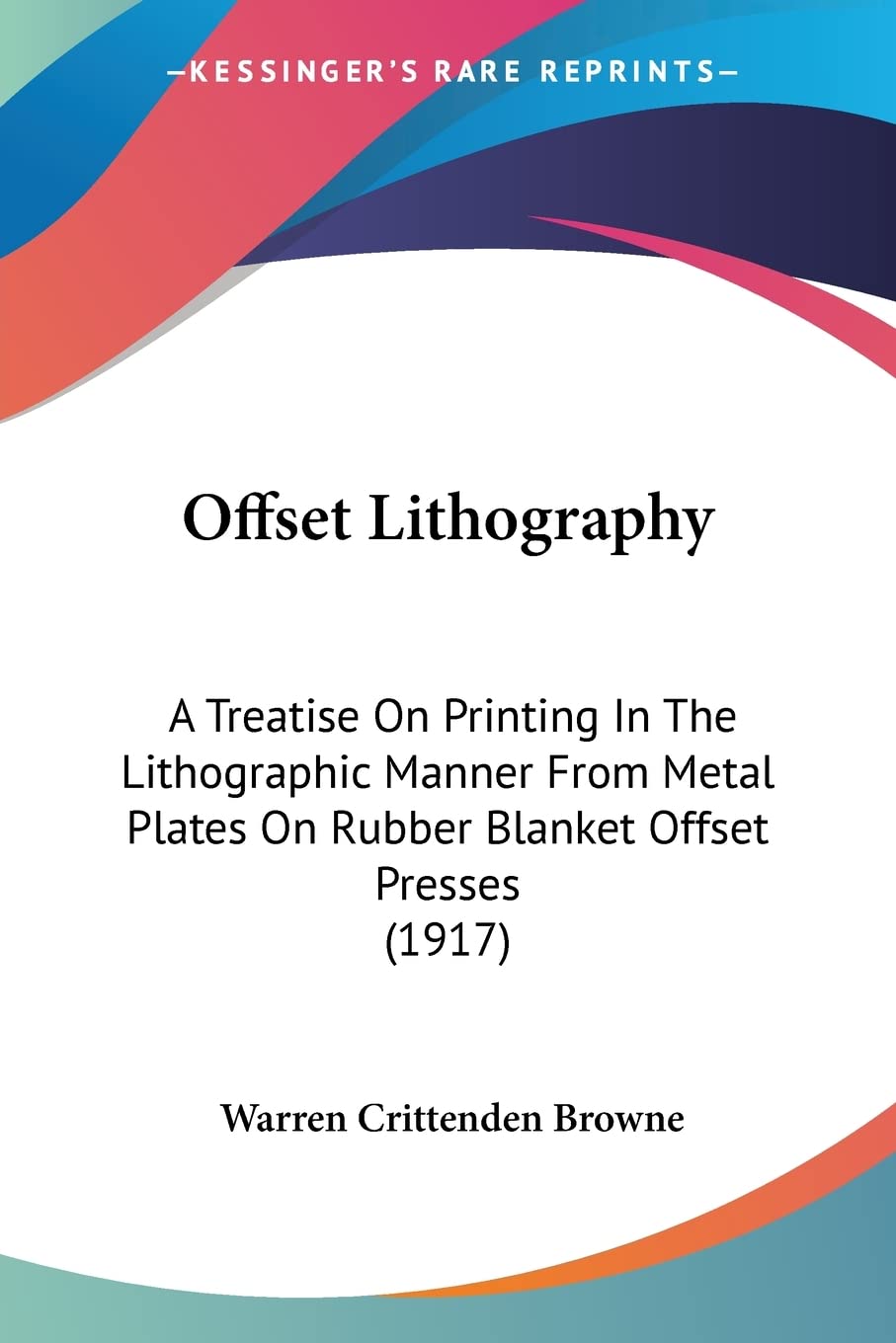 Offset Lithography: A Treatise On Printing In The Lithographic Manner From Metal Plates On Rubber Blanket Offset Presses (1917)