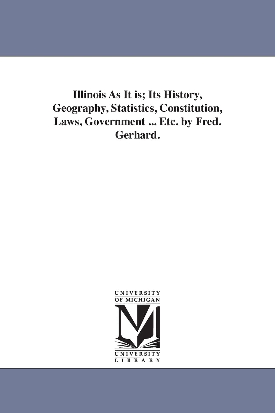 Illinois as it is; its history, geography, statistics, constitution, laws, government ... etc. by Fred. Gerhard.