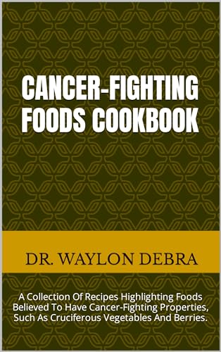 CANCER-FIGHTING FOODS COOKBOOK: A Collection Of Recipes Highlighting Foods Believed To Have Cancer-Fighting Properties, Such As Cruciferous Vegetables And Berries.