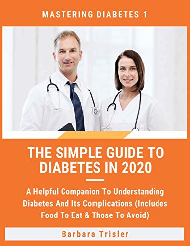 The Simple Guide To Diabetes In 2020: A Helpful Companion To Understanding Diabetes And It's Complications (Includes Food To Eat & Those To Avoid) (Mastering Diabetes)