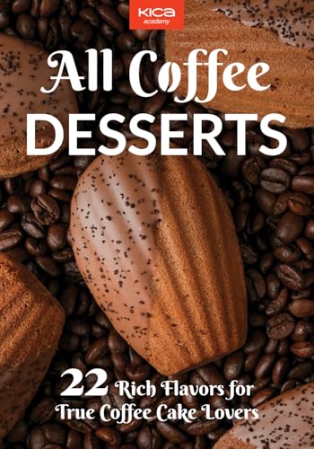 All Coffee Desserts: 22 Rich Flavors for True Coffee Cake Lovers (Pastry Cookbook Collection)