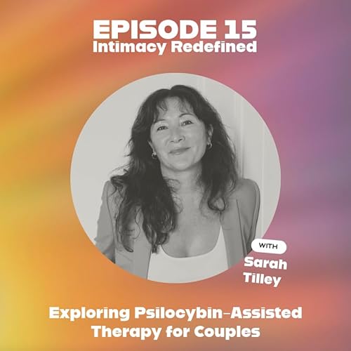 Intimacy Redefined : Exploring Psilocybin-Assisted Therapy for Couples | EP15 | with Sarah Tilley