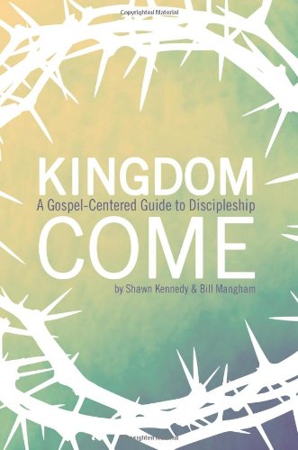 Kingdom Come: A Gospel-Centered Guide to Discipleship