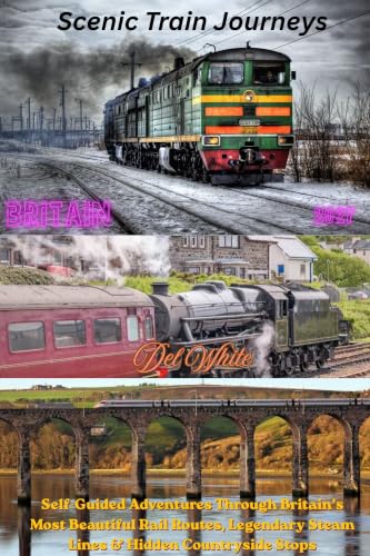 Scenic Train Journeys: Britain (2027): Self-Guided Adventures Through Britain’s Most Beautiful Rail Routes, Legendary Steam Lines & Hidden Countryside Stops (Guide 2027)