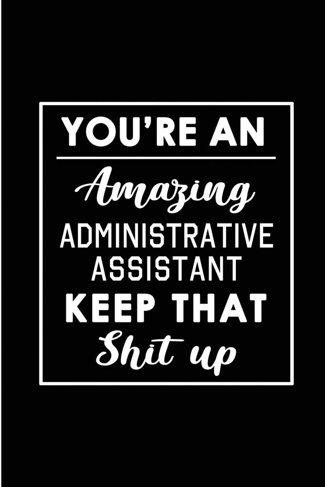 You're An Amazing Administrative Assistant. Keep That Shit Up.: Blank Lined Funny Administrative Assistant Journal Notebook Diary - Perfect Gag ... Gift for friends, family and coworkers