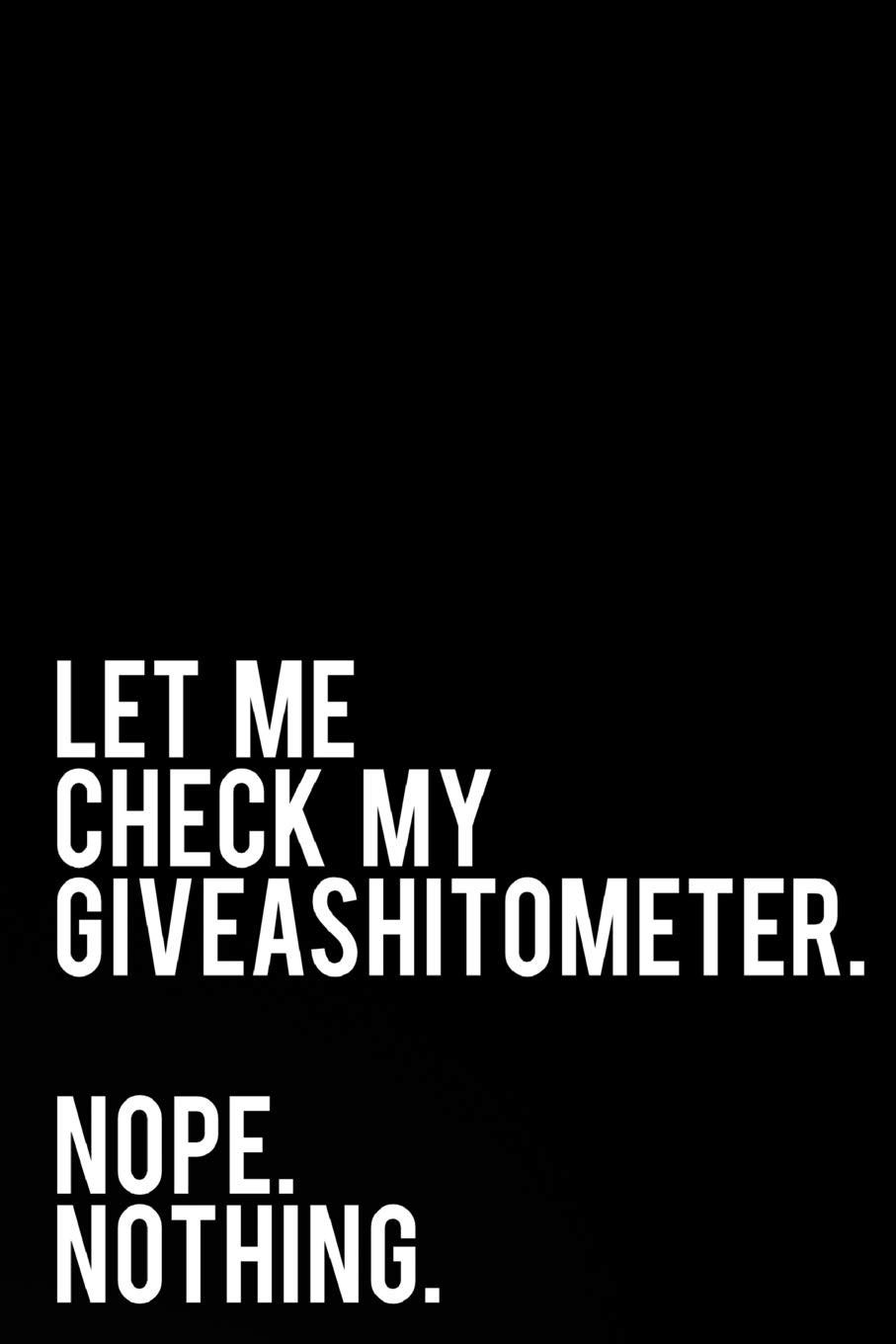 Let Me Check My Giveashitometer. Nope. Nothing.: 110-Page Funny Sarcastic Blank Lined Journal Makes Great Friend, Coworker or Boss Gift Idea, 6"x9"
