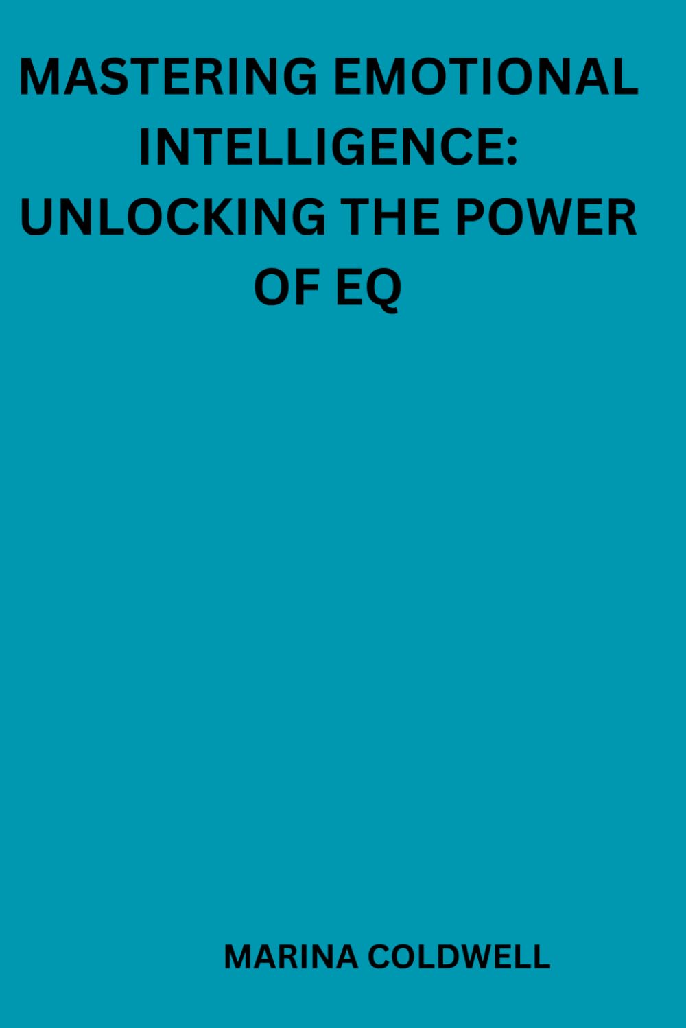 Mastering Emotional Intelligence: Unlocking the Power of EQ: Achieve Emotional Excellence and Build Stronger Connections