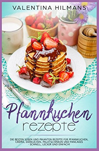 Pfannkuchen Rezepte: Die besten süßen und pikanten Rezepte für Pfannkuchen, Crêpes,...