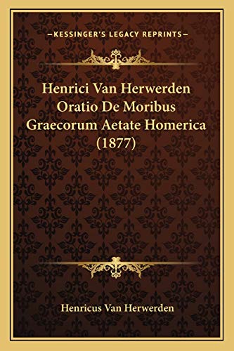Henrici Van Herwerden Oratio De Moribus Graecorum Aetate Homerica (1877) (Latin Edition)