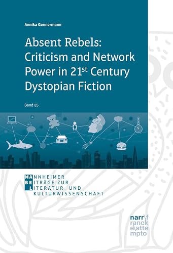 Absent Rebels: Criticism and Network Power in 21st Century Dystopian Fiction (Mannheimer Beiträge zur Sprach- und Literaturwissenschaft)