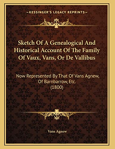Sketch Of A Genealogical And Historical Account Of The Family Of Vaux, Vans, Or De Vallibus: Now Represented By That Of Vans Agnew, Of Barnbarrow, Etc. (1800)