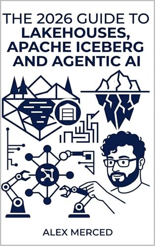 The 2026 Guide to Lakehouses, Apache Iceberg and Agentic AI: A Hands-On Practitioner's Guide to Modern Data Architecture, Open Table Formats, and Intelligent Analytics
