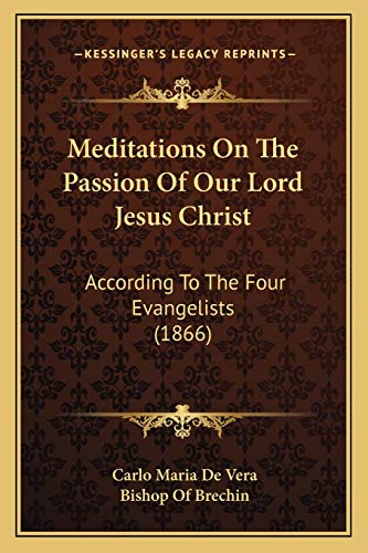 Meditations On The Passion Of Our Lord Jesus Christ: According To The Four Evangelists (1866)