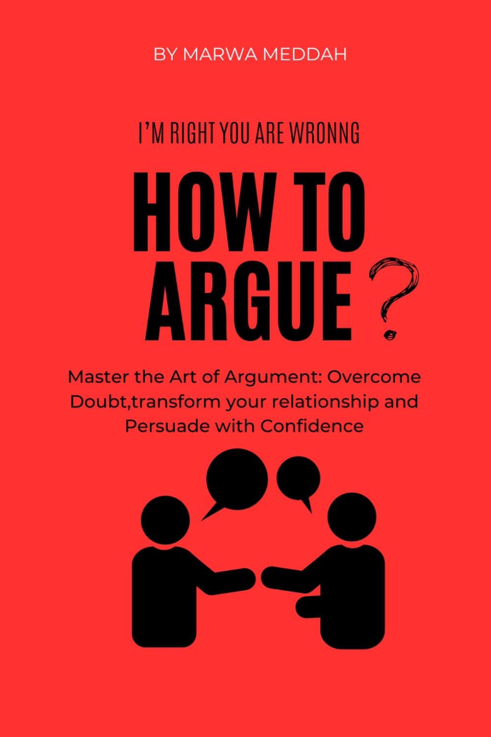 how to argue.Master the Art of Argument: Overcome Doubt,transform your relationship and Persuade with Confidence: Guide to Debating, Resolving Conflict, and Communicating with Impact