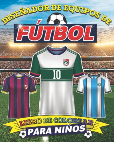 Diseñador de equipos de fútbol - Libro de colorear para niños: Libro de actividades para diseñar y colorear tus propias camisetas de fútbol