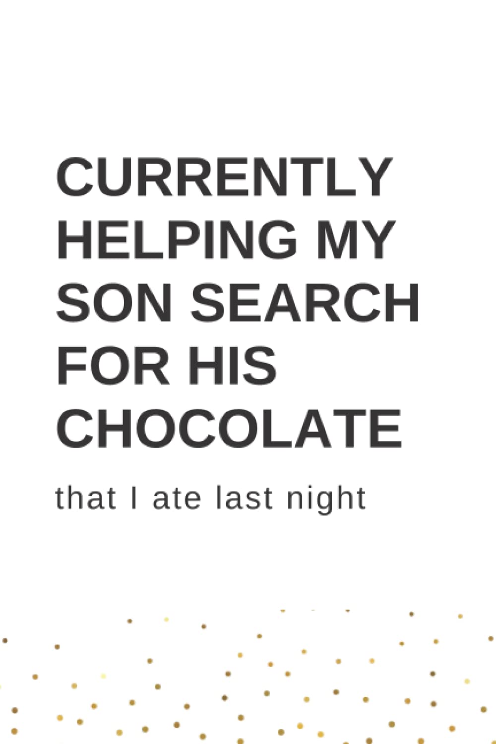 Currently Helping My Son Search for His Chocolate: that I ate last night - Daily Journal