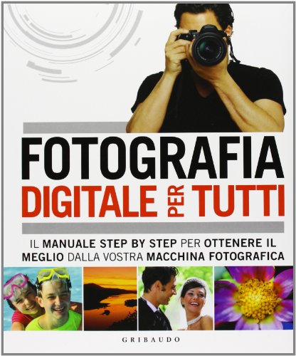  Fotografia digitale per tutti. Il manuale step by step per ottenere il meglio dalla vostra macchina fotografica