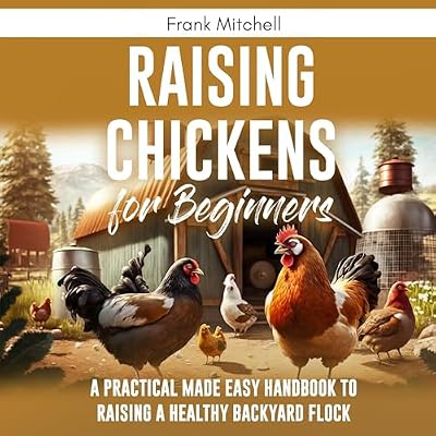 Raising Chickens for Beginners: A Practical Made Easy Handbook to Raising a Healthy Backyard Flock