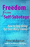 Freedom From Self-Sabotage: How to Stop Being Our Own Worst Enemy