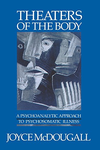 Theaters Of The Body: A Psychoanalytic Approach to Psychosomatic Illness Theaters Of The Body: A Psychoanalytic Approach to Psychosomatic Illness