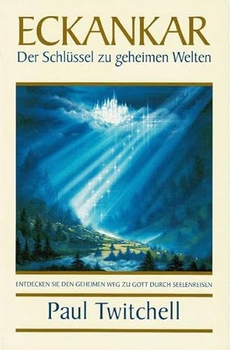 Eckankar - Der Schlüssel zu geheimen Welten: Entdecken Sie den geheimen Weg zu Gott durch Seelenreisen