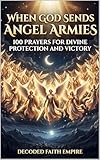 When God Sends Angel Armies: 100 Prayers for Divine Protection and Victory: A Powerful Christian Prayer Book for Spiritual Warfare, Daily Protection, Breakthrough, ... Strength (Prayer Books Series 4)