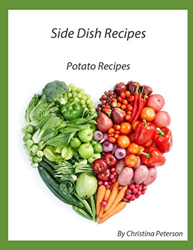 SIDE DISH RECIPES, POTATO RECIPES: 25 Different Potato recipes, Salad, Bread, Donut, Soup, Browned, Parslied, Stuffed, Hash Brown, Tatar Tot (SIDE DISHES)