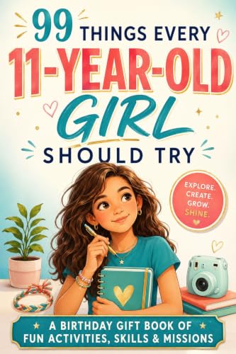 99 Things Every 11-Year-Old Girl Should Try: The Birthday Gift Book of Fun Activities, Real-Life Skills, and Confidence-Building Missions for Tween Girls