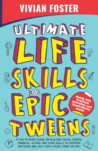 Ultimate Life Skills For Epic Tweens: A Fun To Read Guide On Building Social, Mental, Financial, School And Home Skills To Empower Preteens And Give Them A Head Start In Life (Life Skills Mastery)