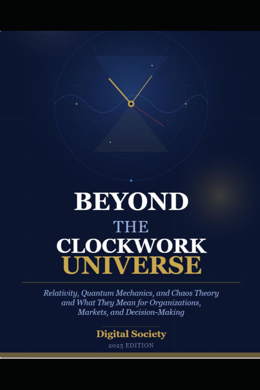 BEYOND THE CLOCKWORK UNIVERSE: Relativity, Quantum Mechanics, and Chaos Theory — and What They Mean for Organizations, Markets, and Decision-Making (The Business Reality Series)