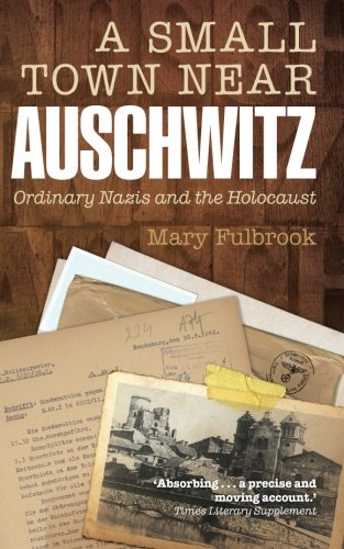A Small Town Near Auschwitz: Ordinary Nazis and the Holocaust