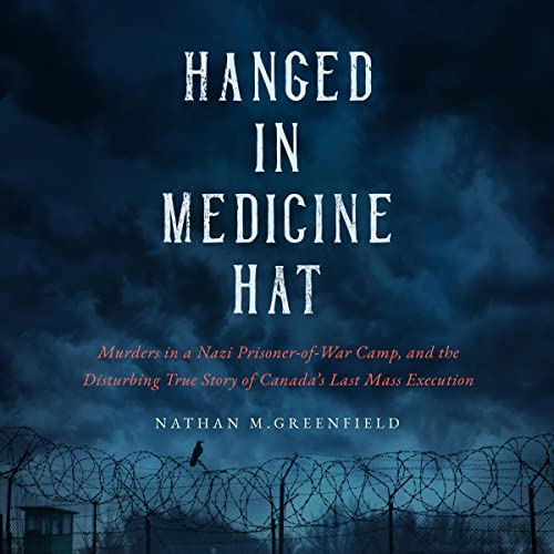 Hanged in Medicine Hat Murders in a Nazi PrisonerofWar Camp, and the