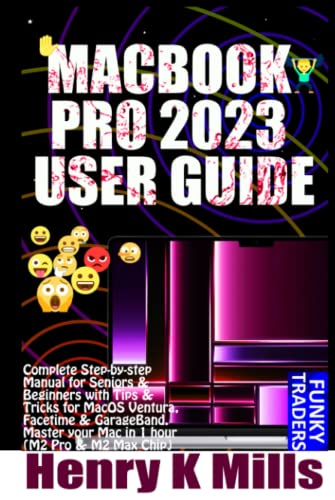 MACBOOK PRO 2023 USER GUIDE: Complete Step-by-step Manual for Seniors & Beginners with Tips & Tricks for MacOS Ventura, Facetime & GarageBand. Master your Mac in 1 hour (M2 Pro & M2 Max Chip)