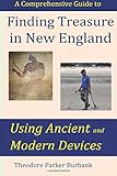 Finding Treasure in New England Using Ancient and Modern Devices: Discover Fortunes Metal Detectors Cannot Find