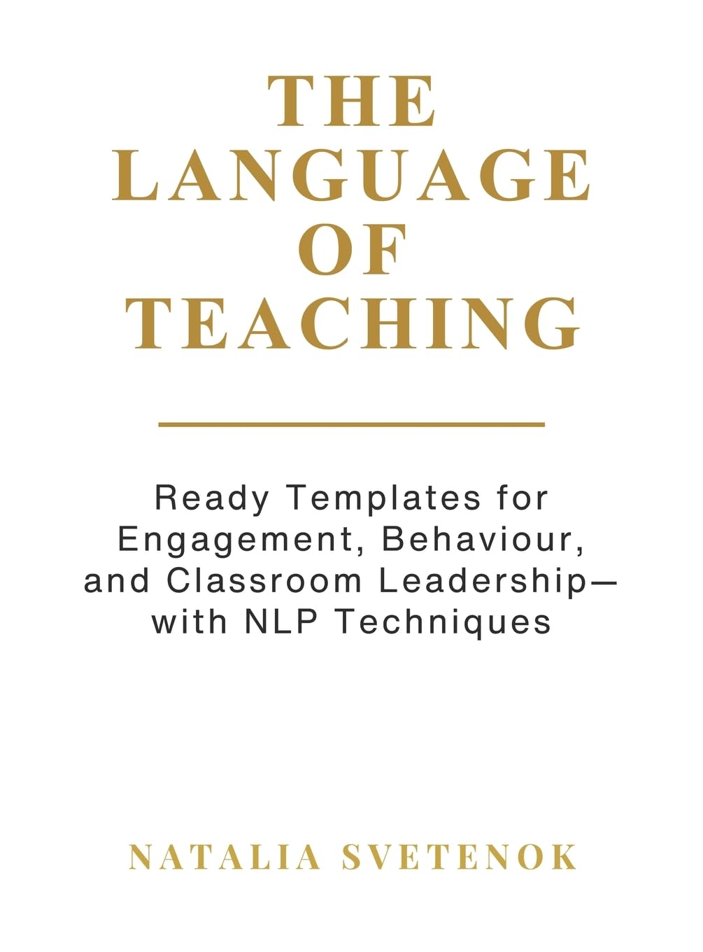The Language of Teaching – Teacher’s Workbook: Ready Templates for Engagement, Behaviour, and Classroom Leadership with NLP techniques