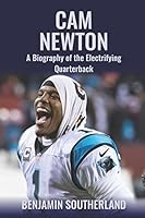 Cam Newton: A Biography of the Electrifying Quarterback 1520303866 Book Cover